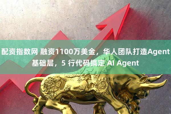 配资指数网 融资1100万美金，华人团队打造Agent基础层，5 行代码搞定 AI Agent