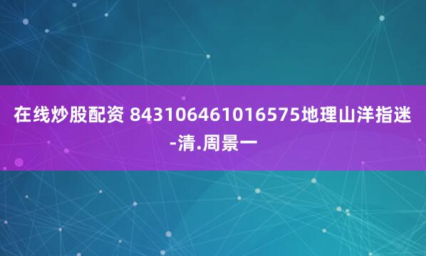 在线炒股配资 843106461016575地理山洋指迷-清.周景一