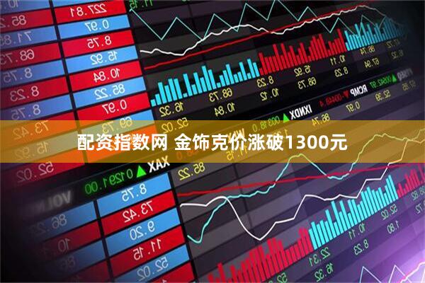 配资指数网 金饰克价涨破1300元