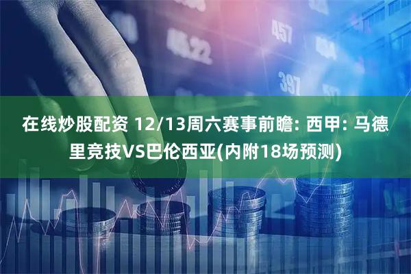 在线炒股配资 12/13周六赛事前瞻: 西甲: 马德里竞技VS巴伦西亚(内附18场预测)