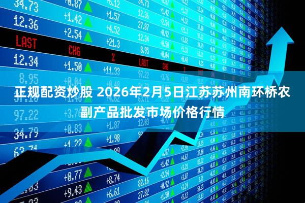 正规配资炒股 2026年2月5日江苏苏州南环桥农副产品批发市场价格行情
